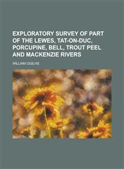 Exploratory Survey of Part of the Lewes, Tat-on-duc, Porcupine, Bell, Trout Peel and Mackenzie Rivers,1230104801,9781230104805