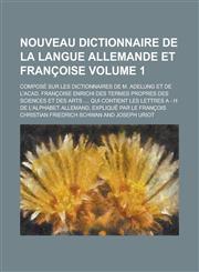 Nouveau dictionnaire de la langue allemande et françoise; composé sur les dictionnaires de M. Adelung et de l'Acad. Françoise enrichi des termes propres des sciences et des arts .... Qui contient les lettres A - H de l'alphabet Volume 1,1236834364,9781236834362