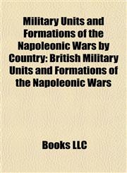 Military Units and Formations of the Napoleonic Wars by Country British Military Units and Formations of the Napoleonic Wars,1158025726,9781158025725