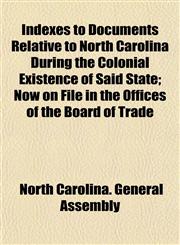 Indexes to Documents Relative to North Carolina During the Colonial Existence of Said State; Now on File in the Offices of the Board of Trade,1152966499,9781152966499