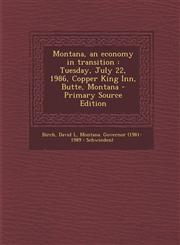 Montana, an economy in transition Tuesday, July 22, 1986, Copper King Inn, Butte, Montana - Primary Source Edition,1295045885,9781295045884