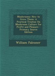 Mushrooms How to Grow Them: A Practical Treatise On Mushroom Culture for Profit and Pleasure - Primary Source Edition,1295788837,9781295788835