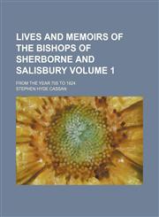 Lives and memoirs of the Bishops of Sherborne and Salisbury Volume 1; from the year 705 to 1824,1130446840,9781130446845