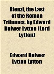 Rienzi, the Last of the Roman Tribunes, by Edward Bulwer Lytton (Lord Lytton),1154835332,9781154835335