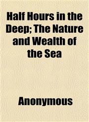 Half Hours in the Deep; The Nature and Wealth of the Sea,1152475940,9781152475946