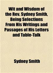 Wit and Wisdom of the Rev. Sydney Smith, Being Selections From His Writings and Passages of His Letters and Table-Talk,1155114299,9781155114293