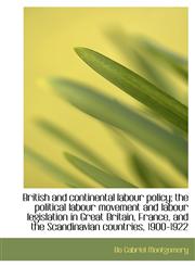 British and Continental Labour Policy; The Political Labour Movement and Labour Legislation in Great,1117129853,9781117129853