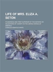 Life of Mrs. Eliza A. Seton; Foundress and First Superior of the Sisters Or Daughters of Charity in the United States of America,1236786882,9781236786883
