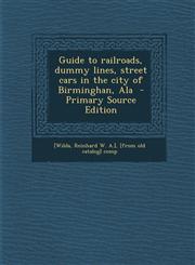 Guide to Railroads, Dummy Lines, Street Cars in the City of Birminghan, ALA - Primary Source Edition,1293498408,9781293498408