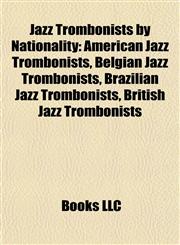 Jazz Trombonists by Nationality American Jazz Trombonists, Belgian Jazz Trombonists, Brazilian Jazz Trombonists, British Jazz Trombonists,1157861504,9781157861508