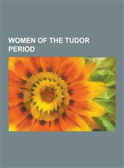 Women of the Tudor Period Mary, Queen of Scots, Elizabeth Woodville, Elizabeth of York, Jane Shore, Lady Margaret Beaufort, Mary Tudor, Queen of,1230618775,9781230618777