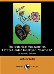 The Botanical Magazine; Or, Flower-Garden Displayed, Volume IV (Illustrated Edition) (Dodo Press),1409907627,9781409907626