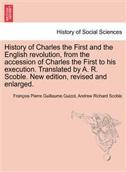 History of Charles the First and the English revolution, from the accession of Charles the First to his execution. Translated by A. R. Scoble. New edition, revised and enlarged.,1241546657,9781241546656
