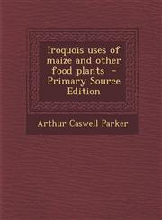 Iroquois Uses of Maize and Other Food Plants - Primary Source Edition,1293793213,9781293793213