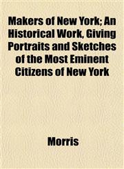 Makers of New York; An Historical Work, Giving Portraits and Sketches of the Most Eminent Citizens of New York,1153013436,9781153013437