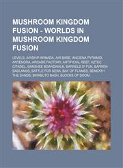 Mushroom Kingdom Fusion - Worlds in Mushroom Kingdom Fusion Levels, Airship Armada, Air Base, Anciena Pyramid, Antenora, Arcade Factory, Artificial Reef, Aztec Citadel, Banshee Boardwalk, Barrels o' Fun, Barren Badlands, Battle for Sera, Bay of Flames, B,1234843358,9781234843359