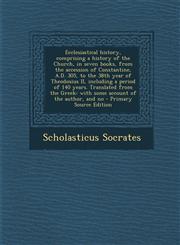 Ecclesiastical History, Comprising a History of the Church, in Seven Books, from the Accession of Constantine, A.D. 305, to the 38th Year of Theodosiu,1289868786,9781289868789