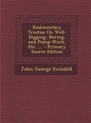 Rudimentary Treatise on Well-Digging, Boring, and Pump-Work, Etc. ... - Primary Source Edition,1294685864,9781294685869