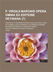 P. Virgilii Maronis Opera Omnia Ex Editione Heyniana; Cum Notis Et Interpretatione in Usum Delphini, Variis Lectionibus, Notis Variorum, Excursibus He,1234418320,9781234418328