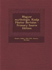 Magyar Mythologia. Kiadja Pasztor Bertalan - Primary Source Edition,129354504X,9781293545041