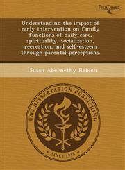 Understanding the impact of early intervention on family functions of daily care, spirituality, socialization, recreation, and self-esteem through parental perceptions.,1244726192,9781244726192