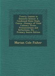 Twenty Lessons in Domestic Science A Condensed Home Study Course...Glossary of Usual Culinary Terms, Pronunciations and Definitions, Etc. ... - Prima,1293764485,9781293764480