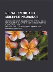 Rural Credit and Multiple Insurance; Hearings Before the Subcommittee of the on H.r. 7879, August 11, 15, 16, and 18, 1921, Statements of Mr. R.c. Milliken 1921,115425853X,9781154258530