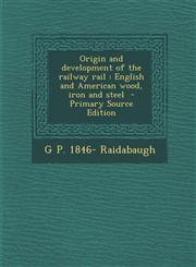 Origin and Development of the Railway Rail English and American Wood, Iron and Steel - Primary Source Edition,1293587273,9781293587270