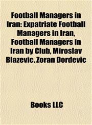 Football Managers in Iran Expatriate Football Managers in Iran, Football Managers in Iran by Club, Miroslav Blažević, Zoran Đorđević,1157834760,9781157834762
