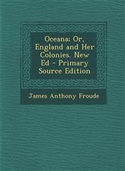Oceana; Or, England and Her Colonies. New Ed - Primary Source Edition,1295591952,9781295591954