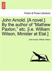 John Arnold. [A novel.] By the author of "Mathew Paxton," etc. [i.e. William Wilson, Minister at Etal.],1240867913,9781240867912