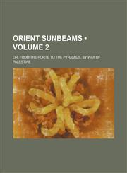 Orient sunbeams (Volume 2); or, From the porte to the pyramids, by way of Palestine,1150979291,9781150979293