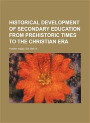 Historical Development of Secondary Education From Prehistoric Times to the Christian Era,1150445688,9781150445682