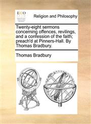Twenty-eight sermons concerning offences, revilings, and a confession of the faith; preach'd at Pinners-Hall. By Thomas Bradbury.,1140731688,9781140731689