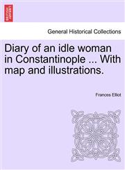 Diary of an idle woman in Constantinople ... With map and illustrations.,1241527326,9781241527327