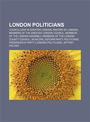 London politicians Councillors in Greater London, Mayors of London, Members of the Greater London Council, Members of the London Assembly,1157481817,9781157481812