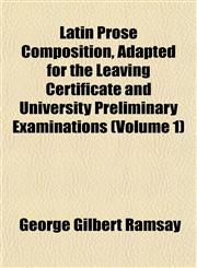 Latin Prose Composition, Adapted for the Leaving Certificate and University Preliminary Examinations (Volume 1),1151494100,9781151494108