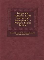 Forges and Furnaces in the Province of Pennsylvania - Primary Source Edition,129371299X,9781293712993
