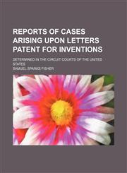 Reports of Cases Arising Upon Letters Patent for Inventions (Volume 1); Determined in the Circuit Courts of the United States,1150478632,9781150478635