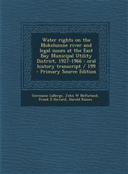 Water Rights on the Mokelumne River and Legal Issues at the East Bay Municipal Utility District, 1927-1966 Oral History Transcript / 199 - Primary So,128766055X,9781287660552