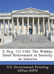 S. Hrg. 111-1161 The Wobbly Stool: Retirement in Security in America,1289373558,9781289373559
