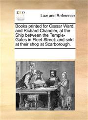 Books printed for Cæsar Ward, and Richard Chandler, at the Ship between the Temple-Gates in Fleet-Street and sold at their shop at Scarborough.,1170246036,9781170246030