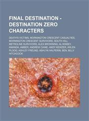 Final Destination - Destination Zero characters Death's Victims, Mornington Crescent Casualties, Mornington Crescent Survivors, South Hill Metroline Survivors, Alex Browning, Al Kinsey, Amanda, Amber, Andrew Caine, Andy Kewzer, Arlen Ploog, Ashley Freund,123483927X,9781234839277