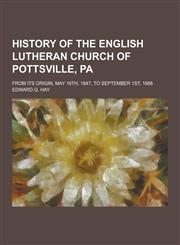 History of the English Lutheran Church of Pottsville, Pa; From Its Origin, May 16th, 1847, to September 1st, 1888,1230405496,9781230405490