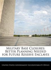Military Base Closures Better Planning Needed for Future Reserve Enclaves,1240685025,9781240685028