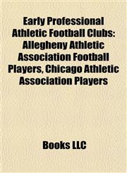 Early Professional Athletic Football Clubs Allegheny Athletic Association Football Players, Chicago Athletic Association Players,1156096731,9781156096734