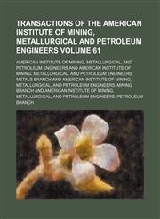 Transactions of the American Institute of Mining, Metallurgical and Petroleum Engineers Volume 61,1235231410,9781235231414