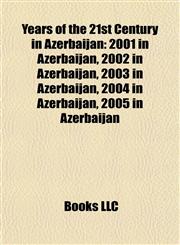 Years of the 21st Century in Azerbaijan 2001 in Azerbaijan, 2002 in Azerbaijan, 2003 in Azerbaijan, 2004 in Azerbaijan, 2005 in Azerbaijan,1158072120,9781158072125