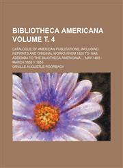 Bibliotheca Americana Volume т. 4; catalogue of American publications, including reprints and original works from 1820 to 1848. Addenda to the Biliotheca Americana  May 1855 - March 1858 y 1855,1231141492,9781231141496