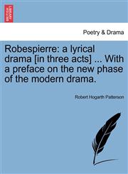 Robespierre a lyrical drama [in three acts] ... With a preface on the new phase of the modern drama.,1241072590,9781241072599